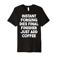 Instant Forging Dies Final Finisher Just Add Coffee Premium T-Shirt