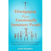 Disengaging from Emotionally Immature People: How to Break Free from Emotionally Immature People and Building Thriving Relationships Disengaging from Emotionally Immature People: How to Break Free from Emotionally Immature People and Building Thriving Relationships Paperback Kindle Hardcover