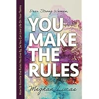 Dear Strong Woman, You Make the Rules!: How to Rewrite the Rules You Live by So You Can Live Life on Your Terms Dear Strong Woman, You Make the Rules!: How to Rewrite the Rules You Live by So You Can Live Life on Your Terms Paperback Kindle