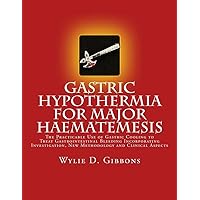 Gastric Hypothermia For Major Haematemesis: The Practicable Use of Gastric Cooling to Treat Gastrointestinal Bleeding Incorporating Investigation, New Methodology and Clinical Aspects