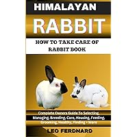 HIMALAYAN RABBIT. HOW TO TAKE CARE OF RABBIT BOOK: The Acquisition, History, Appearance, Housing, Grooming, Nutrition, Health Issues, Specific Needs And Much More HIMALAYAN RABBIT. HOW TO TAKE CARE OF RABBIT BOOK: The Acquisition, History, Appearance, Housing, Grooming, Nutrition, Health Issues, Specific Needs And Much More Paperback Kindle