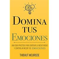 Domina Tus Emociones: Una guía práctica para superar la negatividad y controlar mejor tus emociones (Colección Domina Tu(s)...) (Spanish Edition)