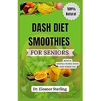 DASH DIET SMOOTHIES FOR SENIORS: A Nutrition Guide to Naturally Manage Blood Pressure through the Power of Fruits and Vegetable Blends DASH DIET SMOOTHIES FOR SENIORS: A Nutrition Guide to Naturally Manage Blood Pressure through the Power of Fruits and Vegetable Blends Paperback Kindle