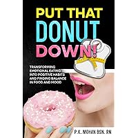 PUT THAT DONUT DOWN: Emotional Eating into Positive Habits and Finding Balance in Food and Mood - It's a manual for leading an aware, healthy, and harmonious life.