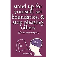 Stand Up For Yourself, Set Boundaries, & Stop Pleasing Others (if that’s okay with you…) (Be Confident and Fearless)