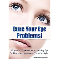 Cure Your Eye Problems: 25 Natural Treatments for Healing Eye Problems and Improving Your Eye Sight! (Optometry, Eye Problems) Cure Your Eye Problems: 25 Natural Treatments for Healing Eye Problems and Improving Your Eye Sight! (Optometry, Eye Problems) Kindle Paperback