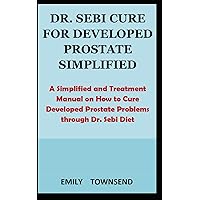 DR. SEBI CURE FOR DEVELOPED PROSTATE SIMPLIFIED: A simplified and treatment manual on how to cure developed prostate problems through Dr. Sebi diet DR. SEBI CURE FOR DEVELOPED PROSTATE SIMPLIFIED: A simplified and treatment manual on how to cure developed prostate problems through Dr. Sebi diet Paperback Kindle