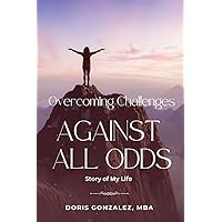Overcoming Challenges, Against All Odds Overcoming Challenges, Against All Odds Paperback Kindle