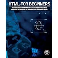 HTML For Beginners: A Complete Beginners HTML Guide to Developing a Strong Coding Foundation and Mastering the Fundamentals of Modern Web Design HTML For Beginners: A Complete Beginners HTML Guide to Developing a Strong Coding Foundation and Mastering the Fundamentals of Modern Web Design Paperback