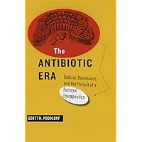 The Antibiotic Era: Reform, Resistance, and the Pursuit of a Rational Therapeutics The Antibiotic Era: Reform, Resistance, and the Pursuit of a Rational Therapeutics Hardcover Kindle