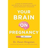 Your Brain on Pregnancy: A Guide to Understanding and Protecting Your Mental Health During Pregnancy and Beyond Your Brain on Pregnancy: A Guide to Understanding and Protecting Your Mental Health During Pregnancy and Beyond Kindle Paperback