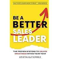 Be A Better Sales Leader: The Proven Systems to Unlock Greatness Within Your Team Be A Better Sales Leader: The Proven Systems to Unlock Greatness Within Your Team Paperback Kindle