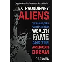 Extraordinary Aliens: Twelve People Who Pursued Wealth, Fame, and the American Dream