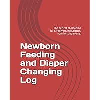 Newborn Feeding and Diaper Changing Log: The perfect companion for caregivers, babysitters, nannies, and moms. Newborn Feeding and Diaper Changing Log: The perfect companion for caregivers, babysitters, nannies, and moms. Paperback
