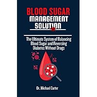 BLOOD SUGAR MANAGEMENT SOLUTION: THE ULTIMATE SYSTEM OF BALANCING BLOOD SUGAR AND REVERSING DIABETES WITHOUT DRUGS BLOOD SUGAR MANAGEMENT SOLUTION: THE ULTIMATE SYSTEM OF BALANCING BLOOD SUGAR AND REVERSING DIABETES WITHOUT DRUGS Paperback Kindle