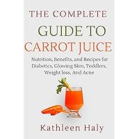 The Complete Guide To Carrot Juice : Nutrition, Benefits, and Recipes for Diabetics, Glowing Skin, Toddlers, Weight loss, And Acne. (Kathleen Haly's Documentary Book 13) The Complete Guide To Carrot Juice : Nutrition, Benefits, and Recipes for Diabetics, Glowing Skin, Toddlers, Weight loss, And Acne. (Kathleen Haly's Documentary Book 13) Kindle Paperback