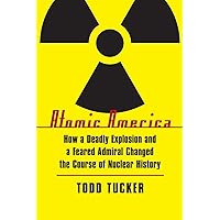 Atomic America: How a Deadly Explosion and a Feared Admiral Changed the Course of Nuclear History Atomic America: How a Deadly Explosion and a Feared Admiral Changed the Course of Nuclear History Paperback Kindle Hardcover