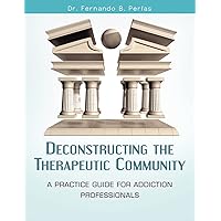 Deconstructing the Therapeutic Community: A Practice Guide for Addiction Professionals Deconstructing the Therapeutic Community: A Practice Guide for Addiction Professionals Paperback