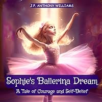 Sophie's Ballerina Dream: A Tale of Courage and Self-Belief (Bedtime Story for Children age 4 to 8) (Reach for the Stars: Children Books Ages 2-10) Sophie's Ballerina Dream: A Tale of Courage and Self-Belief (Bedtime Story for Children age 4 to 8) (Reach for the Stars: Children Books Ages 2-10) Paperback Kindle