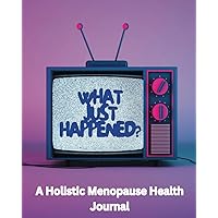 What Just Happened?: A Holistic Menopause Health Journal