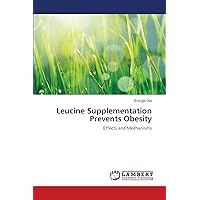 Leucine Supplementation Prevents Obesity: Effects and Mechanisms Leucine Supplementation Prevents Obesity: Effects and Mechanisms Paperback