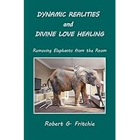 Dynamic Realities and Divine Love Healing: Removing Elephants from the Room Dynamic Realities and Divine Love Healing: Removing Elephants from the Room Paperback