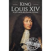 King Louis XIV: A Life from Beginning to End (Biographies of French Royalty)