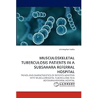 MUSCULOSKELETAL TUBERCULOSIS PATIENTS IN A SUBSAHARA REFERRAL HOSPITAL: TRENDS AND CHARACTERISTICS OF PATIENTS ADMITTED WITH MUSCULOSKELETAL TUBERCULOSIS TO A BOTSWANA REFERRAL HOSPITAL MUSCULOSKELETAL TUBERCULOSIS PATIENTS IN A SUBSAHARA REFERRAL HOSPITAL: TRENDS AND CHARACTERISTICS OF PATIENTS ADMITTED WITH MUSCULOSKELETAL TUBERCULOSIS TO A BOTSWANA REFERRAL HOSPITAL Paperback