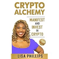 Crypto Alchemy: Manifest - And Invest - In Crypto (CryptoCurrency For Beginners - Bitcoin 101 Education Series. Step By Step Crypto Investing Books Without The Tech) Crypto Alchemy: Manifest - And Invest - In Crypto (CryptoCurrency For Beginners - Bitcoin 101 Education Series. Step By Step Crypto Investing Books Without The Tech) Paperback Kindle Hardcover