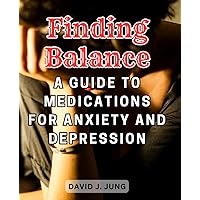 Finding Balance: A Guide to Medications for Anxiety and Depression: Discover Effective Medication Options for Managing Anxiety and Depression with Expert Insights