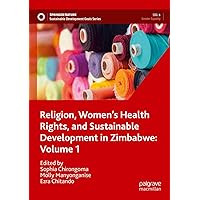 Religion, Women’s Health Rights, and Sustainable Development in Zimbabwe: Volume 1 (Sustainable Development Goals Series) Religion, Women’s Health Rights, and Sustainable Development in Zimbabwe: Volume 1 (Sustainable Development Goals Series) Paperback Kindle Hardcover