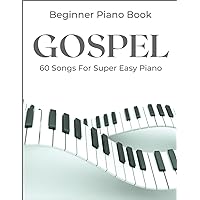 Beginner Gospel Piano Book: A Collection Of 60 Songs For Super Easy Piano