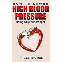 How to Lower High Blood Pressure using Cayenne Pepper How to Lower High Blood Pressure using Cayenne Pepper Paperback Kindle