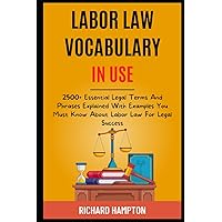 Labor Law Vocabulary In Use: 2500+ Essential Legal Terms And Phrases Explained With Examples You Must Know About Labor Law For Legal Success. (Legal Success Secrets) Labor Law Vocabulary In Use: 2500+ Essential Legal Terms And Phrases Explained With Examples You Must Know About Labor Law For Legal Success. (Legal Success Secrets) Paperback Kindle Hardcover