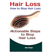 Hair Loss: How to Stop Hair Loss: Actionable Steps to Stop Hair Loss (Hair Loss Cure, Hair Care, Natural Hair Loss Cures) Hair Loss: How to Stop Hair Loss: Actionable Steps to Stop Hair Loss (Hair Loss Cure, Hair Care, Natural Hair Loss Cures) Kindle Paperback