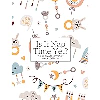IS IT NAP TIME YET? THE Ultimate NEWBORN Daily Log Book- A Baby Care LOG BOOK Tracking Feedings, Sleep patterns, Diaper Changes, and More!