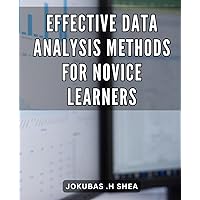 Effective Data Analysis Methods for Novice Learners: Unleash the Power of Data: Simple and Effective Analysis Techniques for Beginners.