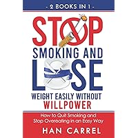 Stop Smoking and Lose Weight Easily Without Willpower: How to Quit Smoking and Stop Overeating in an Easy Way - 2 BOOKS IN 1