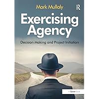 Exercising Agency: Decision Making and Project Initiation Exercising Agency: Decision Making and Project Initiation Kindle Hardcover Paperback