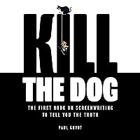 Kill the Dog: The First Book on Screenwriting to Tell You the Truth Kill the Dog: The First Book on Screenwriting to Tell You the Truth Audible Audiobook Kindle Paperback