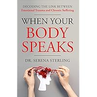 When Your Body Speaks: Decoding the Link Between Emotional Trauma and Chronic Suffering When Your Body Speaks: Decoding the Link Between Emotional Trauma and Chronic Suffering Kindle Paperback Audible Audiobook Hardcover