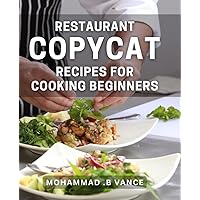 Restaurant Copycat Recipes For Cooking Beginners: Deliciously Simple Restaurant Dishes to Impress Friends and Family - Perfect Gift for Aspiring Home Cooks!