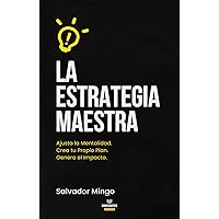 La Estrategia Maestra: Ajusta la Mentalidad. Crea tu Propio Plan. Genera el Impacto (Spanish Edition)