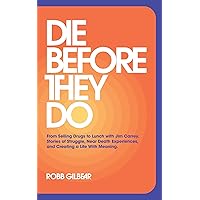 Die Before They Do: From Selling Drugs to Lunch With Jim Carrey. Stories of Struggle, Near Death Experiences, and Creating a Life With Meaning. Die Before They Do: From Selling Drugs to Lunch With Jim Carrey. Stories of Struggle, Near Death Experiences, and Creating a Life With Meaning. Kindle Paperback