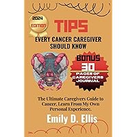 TIPS EVERY CANCER CAREGIVER SHOULD KNOW: The Ultimate Caregivers guide to Cancer, Learn From My Own Personal Experience.