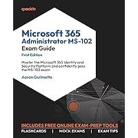 Microsoft 365 Administrator MS-102 Exam Guide: Master the Microsoft 365 Identity and Security Platform and confidently pass the MS-102 exam Microsoft 365 Administrator MS-102 Exam Guide: Master the Microsoft 365 Identity and Security Platform and confidently pass the MS-102 exam Paperback Kindle