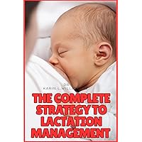 The Complete Strategy to Lactation Management : A Guide to Unlocking the Full Potential of Breastfeeding from Bump to Breast The Complete Strategy to Lactation Management : A Guide to Unlocking the Full Potential of Breastfeeding from Bump to Breast Kindle Paperback