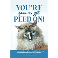 You're Gonna Get Peed On!: How Veterinarians Can Keep Their Dream Job from Becoming a Nightmare While Working Less and Earning More You're Gonna Get Peed On!: How Veterinarians Can Keep Their Dream Job from Becoming a Nightmare While Working Less and Earning More Hardcover Kindle Paperback