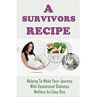 A Survivors Recipe: Helping To Make Your Journey With Gestational Diabetes Mellitus An Easy One