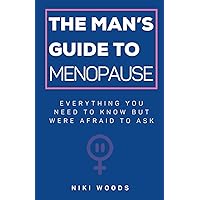 The Man's Guide To Menopause: Everything You Need To Know But Were Afraid To Ask The Man's Guide To Menopause: Everything You Need To Know But Were Afraid To Ask Paperback Kindle